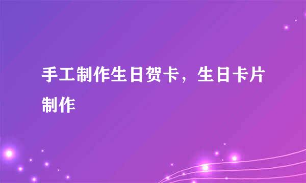 手工制作生日贺卡，生日卡片制作