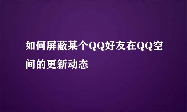 如何屏蔽某个QQ好友在QQ空间的更新动态