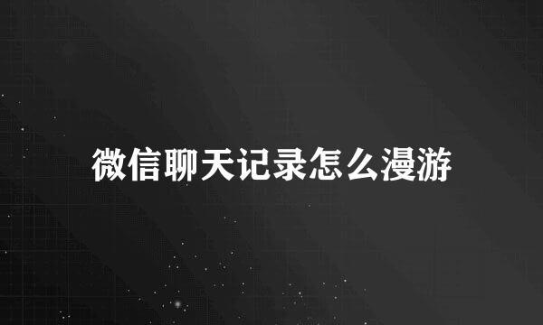 微信聊天记录怎么漫游