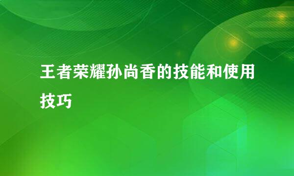 王者荣耀孙尚香的技能和使用技巧