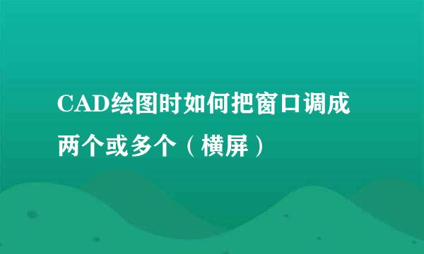CAD绘图时如何把窗口调成两个或多个（横屏）