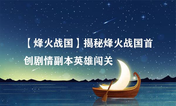 【烽火战国】揭秘烽火战国首创剧情副本英雄闯关