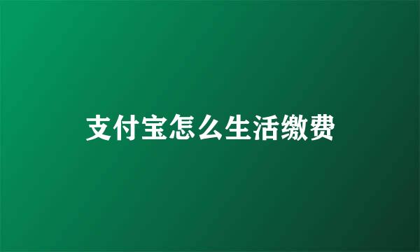 支付宝怎么生活缴费