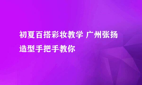初夏百搭彩妆教学 广州张扬造型手把手教你