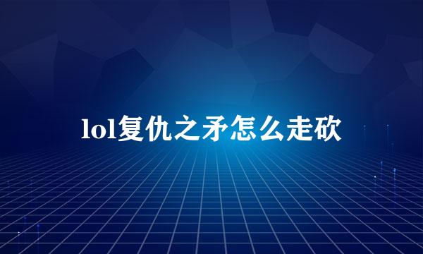 lol复仇之矛怎么走砍
