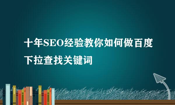 十年SEO经验教你如何做百度下拉查找关键词