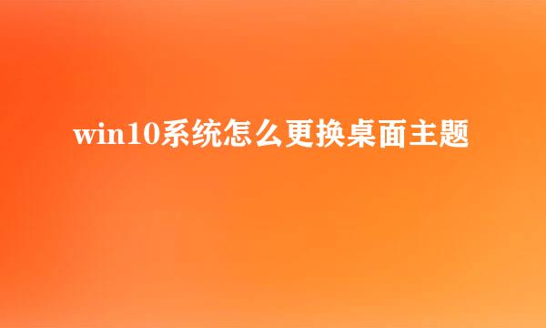 win10系统怎么更换桌面主题