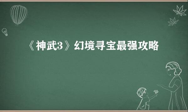 《神武3》幻境寻宝最强攻略