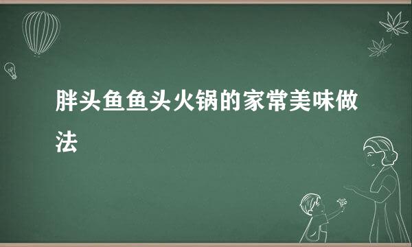 胖头鱼鱼头火锅的家常美味做法