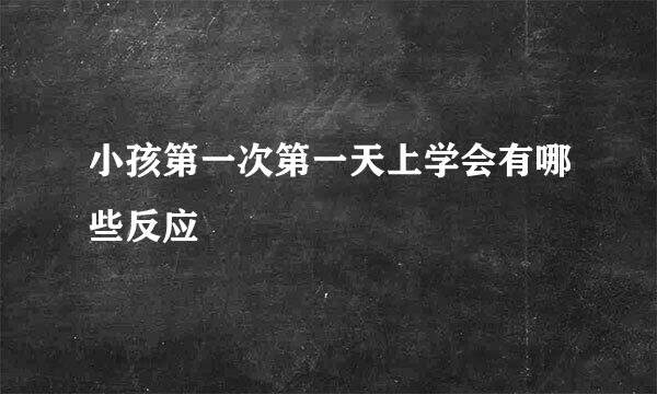 小孩第一次第一天上学会有哪些反应