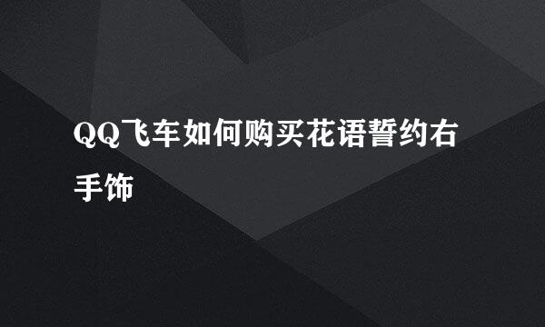 QQ飞车如何购买花语誓约右手饰