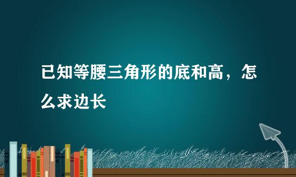 已知等腰三角形的底和高，怎么求边长