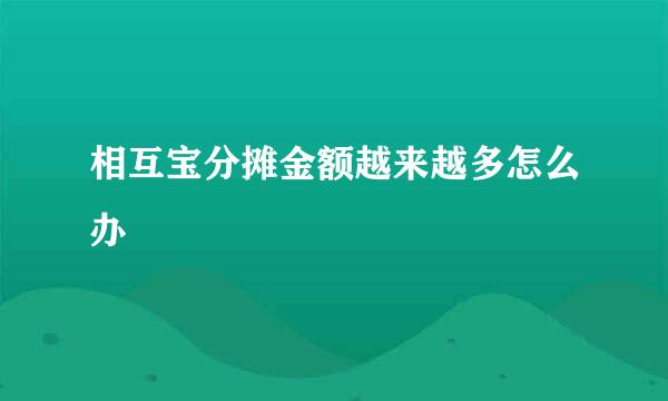 相互宝分摊金额越来越多怎么办