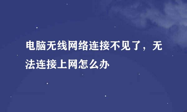电脑无线网络连接不见了，无法连接上网怎么办