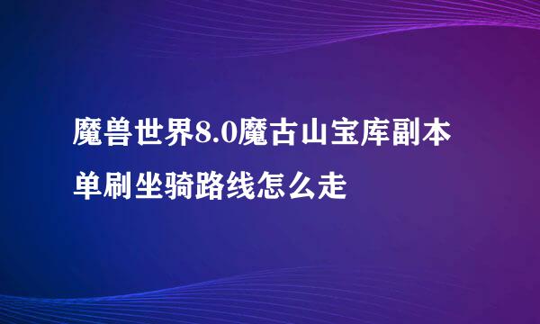 魔兽世界8.0魔古山宝库副本单刷坐骑路线怎么走