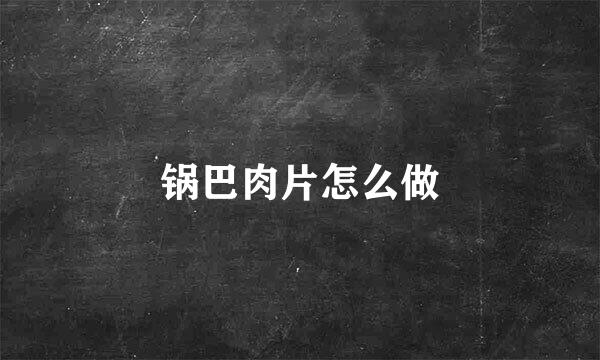 锅巴肉片怎么做