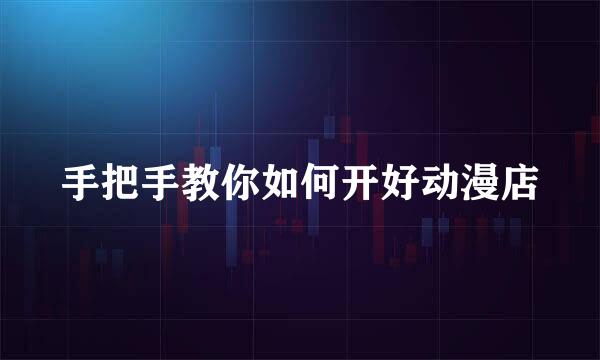 手把手教你如何开好动漫店
