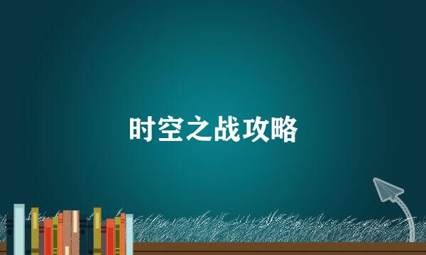 时空之战攻略