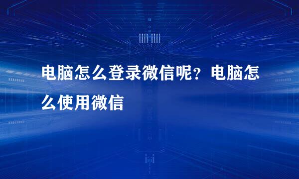 电脑怎么登录微信呢？电脑怎么使用微信