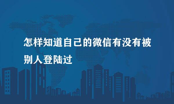 怎样知道自己的微信有没有被别人登陆过