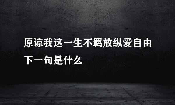原谅我这一生不羁放纵爱自由下一句是什么