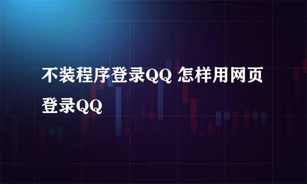 不装程序登录QQ 怎样用网页登录QQ