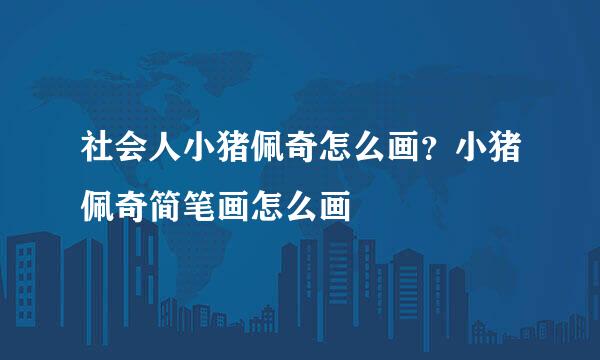 社会人小猪佩奇怎么画？小猪佩奇简笔画怎么画