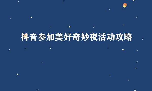 抖音参加美好奇妙夜活动攻略