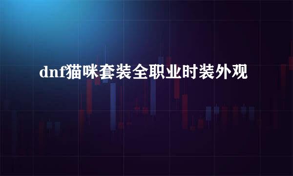 dnf猫咪套装全职业时装外观