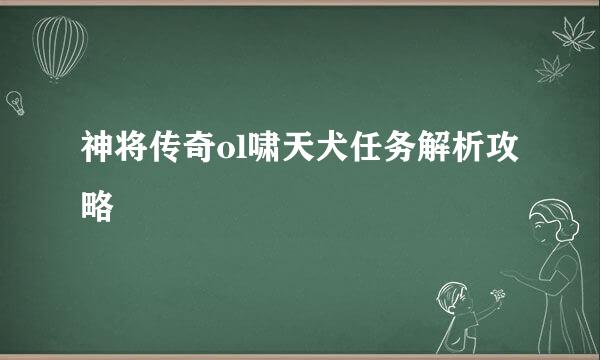 神将传奇ol啸天犬任务解析攻略