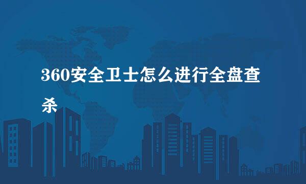 360安全卫士怎么进行全盘查杀