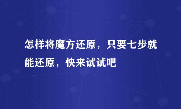 怎样将魔方还原，只要七步就能还原，快来试试吧