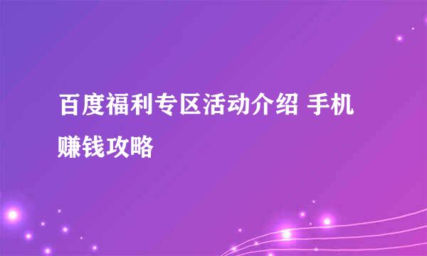 百度福利专区活动介绍 手机赚钱攻略