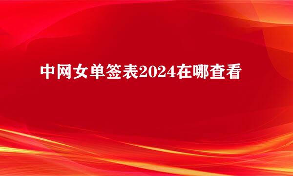 中网女单签表2024在哪查看