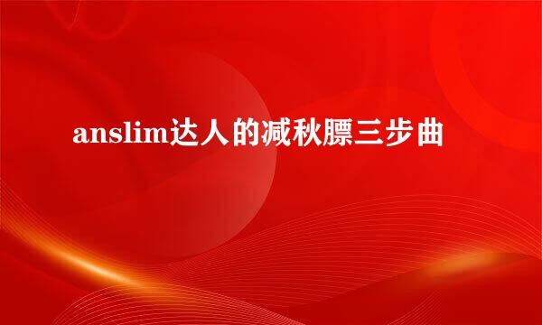 anslim达人的减秋膘三步曲