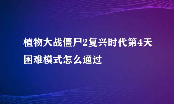 植物大战僵尸2复兴时代第4天困难模式怎么通过