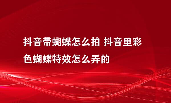 抖音带蝴蝶怎么拍 抖音里彩色蝴蝶特效怎么弄的