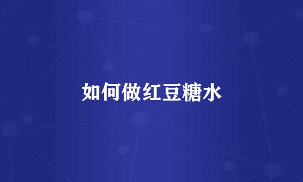 如何做红豆糖水