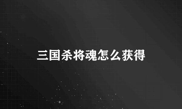 三国杀将魂怎么获得