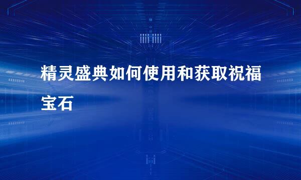 精灵盛典如何使用和获取祝福宝石