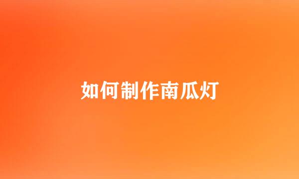 如何制作南瓜灯
