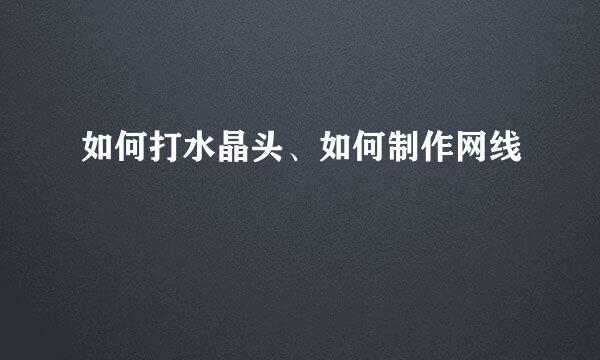 如何打水晶头、如何制作网线