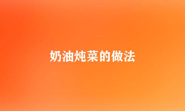 奶油炖菜的做法
