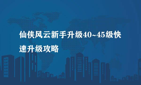 仙侠风云新手升级40~45级快速升级攻略