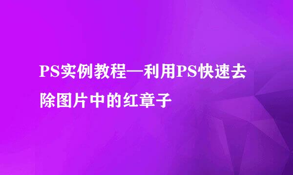 PS实例教程—利用PS快速去除图片中的红章子