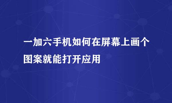 一加六手机如何在屏幕上画个图案就能打开应用