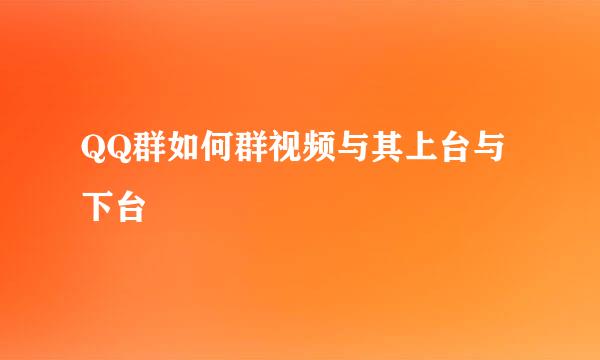 QQ群如何群视频与其上台与下台
