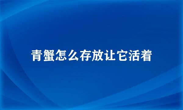 青蟹怎么存放让它活着