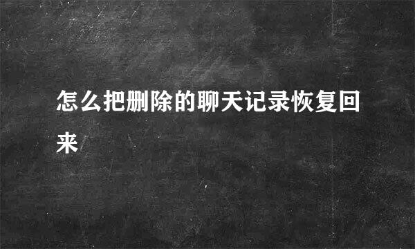 怎么把删除的聊天记录恢复回来