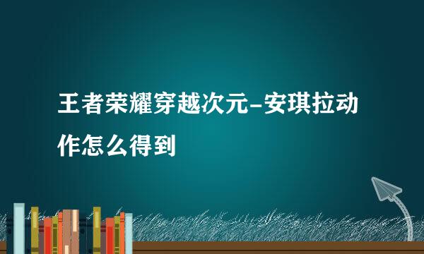 王者荣耀穿越次元-安琪拉动作怎么得到